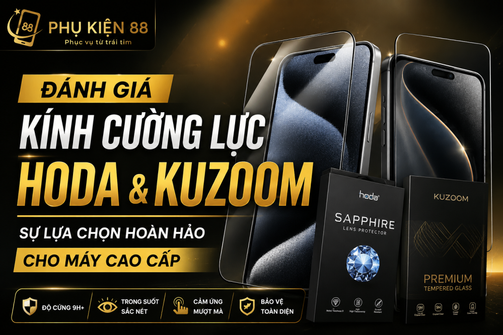 Đánh giá kính cường lực Hoda và Kuzoom: Lựa chọn hoàn hảo cho máy cao cấp